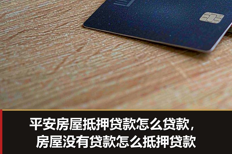 平安房屋抵押贷款怎么贷款，房屋没有贷款怎么抵押贷款