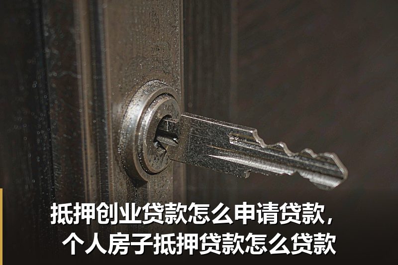 抵押创业贷款怎么申请贷款，个人房子抵押贷款怎么贷款