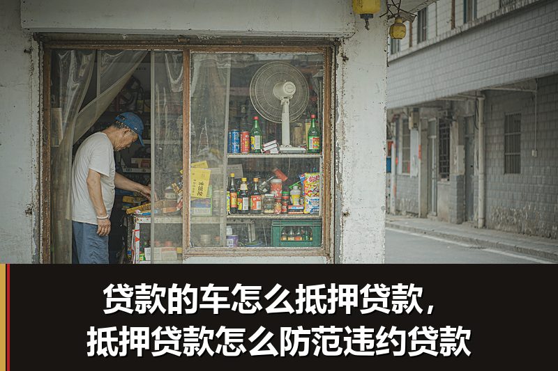 贷款的车怎么抵押贷款，抵押贷款怎么防范违约贷款