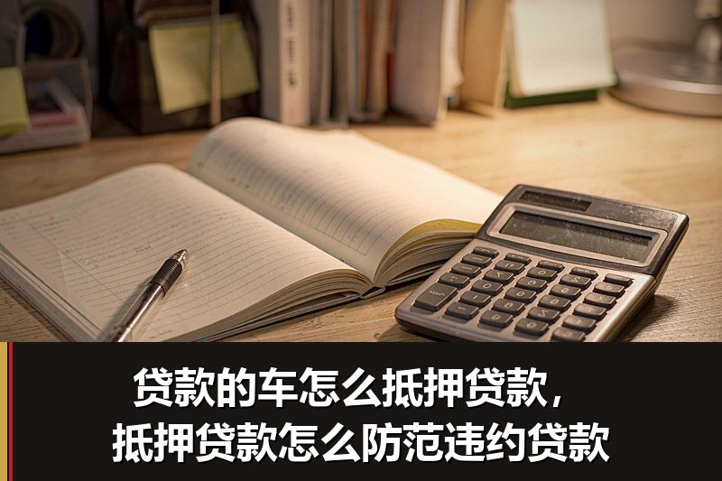 贷款的车怎么抵押贷款，抵押贷款怎么防范违约贷款