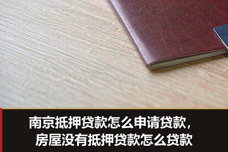 南京抵押贷款怎么申请贷款,房屋没有抵押贷款怎么贷款 南京抵押贷款怎么申请贷款,房屋没有抵押贷款怎么贷款