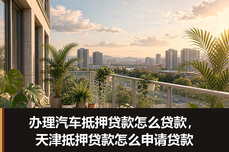办理汽车抵押贷款怎么贷款，天津抵押贷款怎么申请贷款