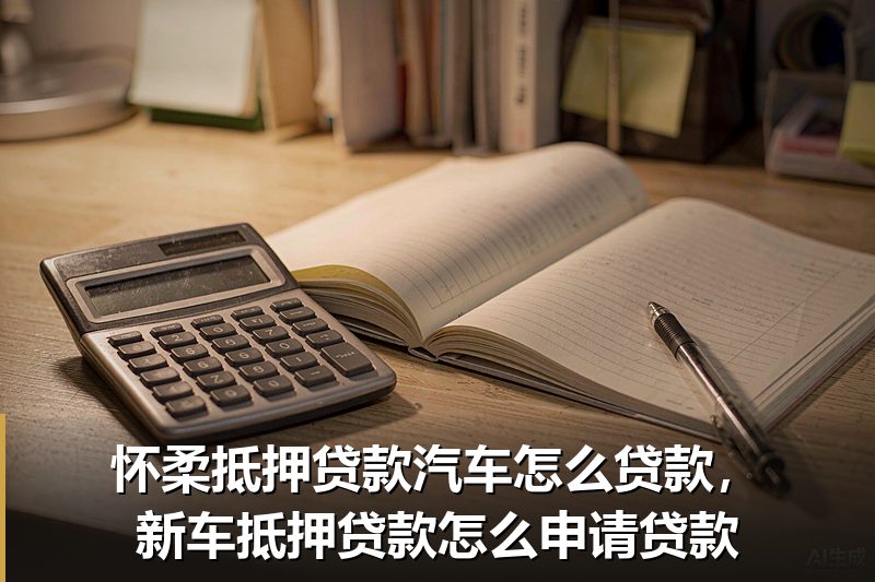怀柔抵押贷款汽车怎么贷款,新车抵押贷款怎么申请贷款 怀柔抵押贷款汽车怎么贷款,新车抵押贷款怎么申请贷款