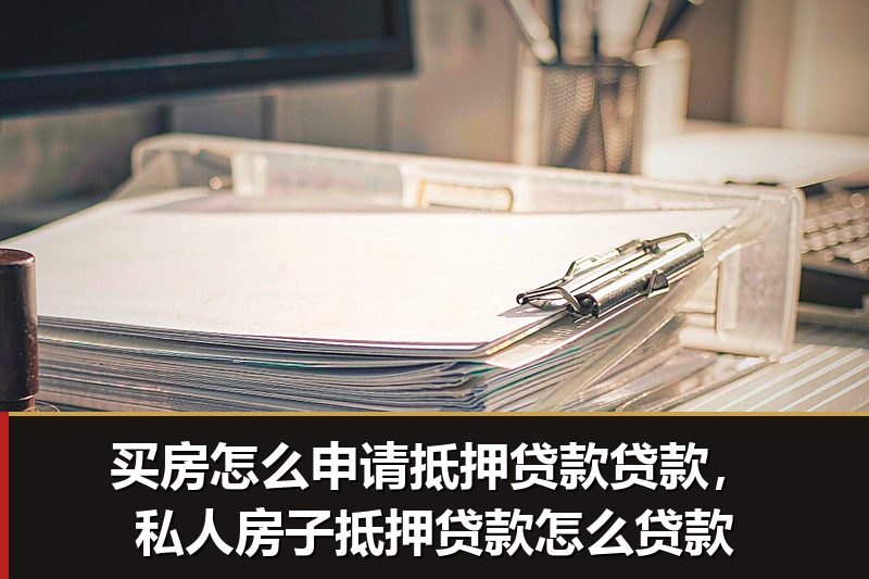 买房怎么申请抵押贷款贷款,私人房子抵押贷款怎么贷款 买房怎么申请抵押贷款贷款,私人房子抵押贷款怎么贷款