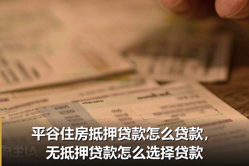 平谷住房抵押贷款怎么贷款,无抵押贷款怎么选择贷款 平谷住房抵押贷款怎么贷款,无抵押贷款怎么选择贷款