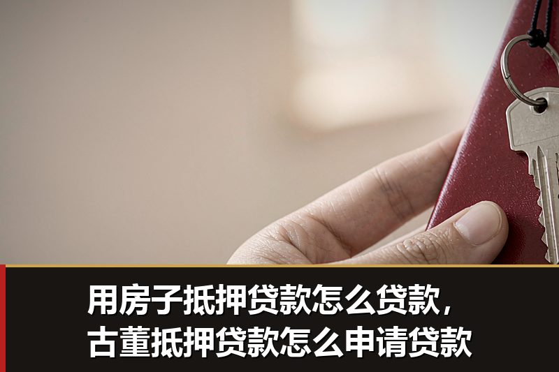 用房子抵押贷款怎么贷款，古董抵押贷款怎么申请贷款