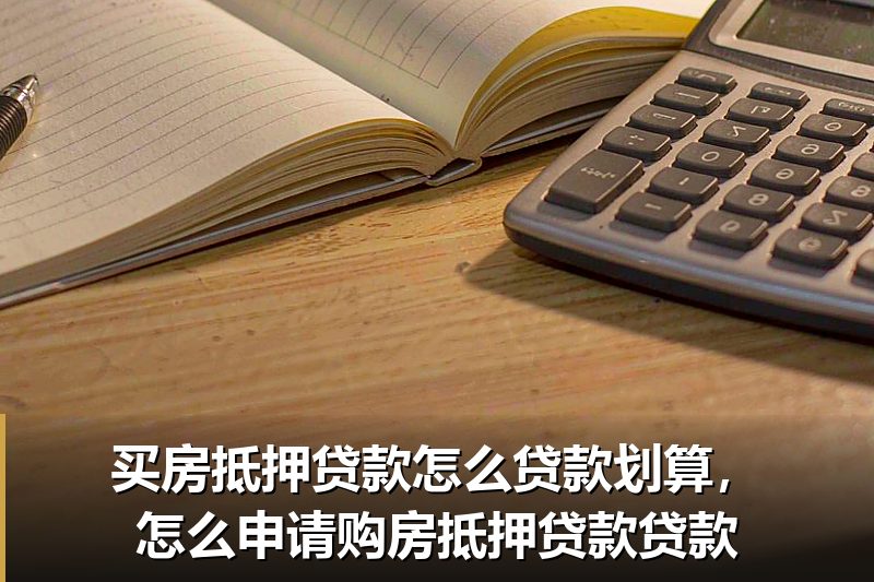 买房抵押贷款怎么贷款划算,怎么申请购房抵押贷款贷款 买房抵押贷款怎么贷款划算,怎么申请购房抵押贷款贷款