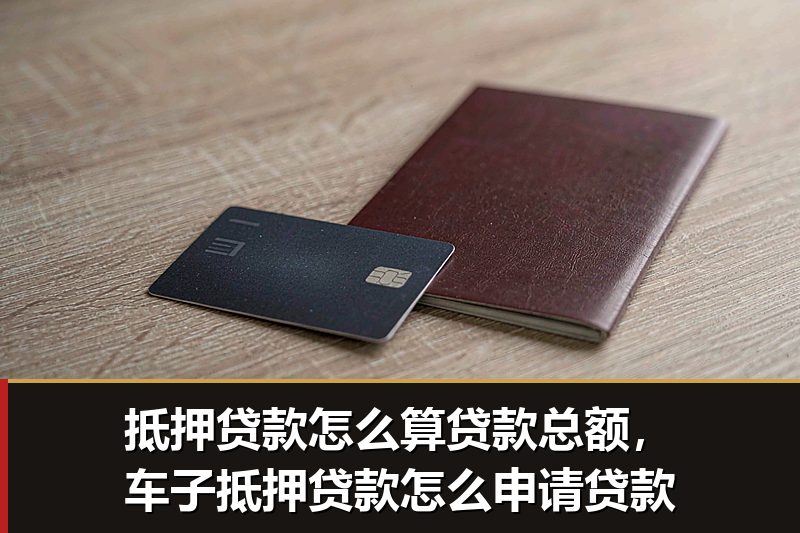 抵押贷款怎么算贷款总额,车子抵押贷款怎么申请贷款 抵押贷款怎么算贷款总额,车子抵押贷款怎么申请贷款