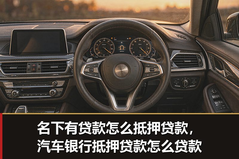 名下有贷款怎么抵押贷款,汽车银行抵押贷款怎么贷款 名下有贷款怎么抵押贷款,汽车银行抵押贷款怎么贷款