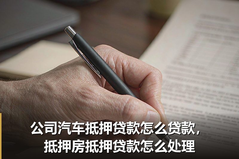 公司汽车抵押贷款怎么贷款,抵押房抵押贷款怎么处理 公司汽车抵押贷款怎么贷款,抵押房抵押贷款怎么处理