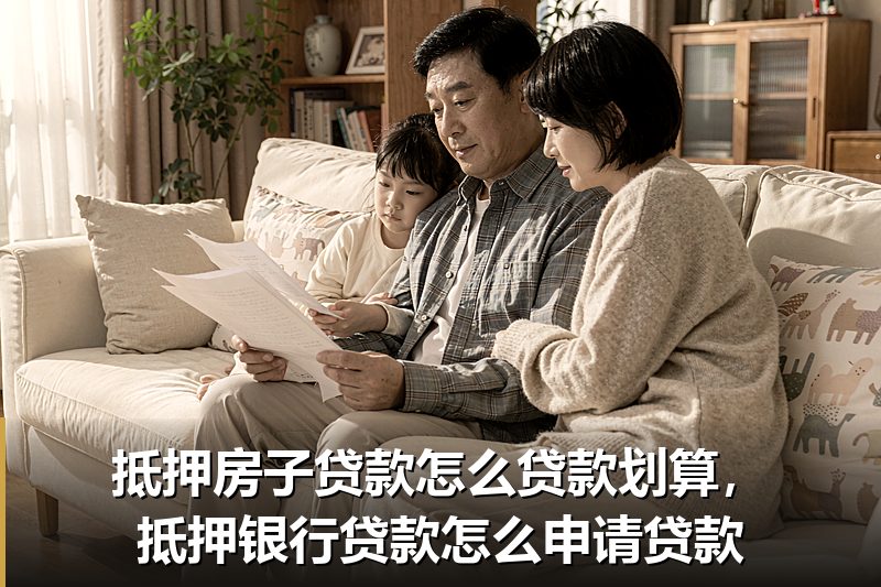 抵押房子贷款怎么贷款划算,抵押银行贷款怎么申请贷款 抵押房子贷款怎么贷款划算,抵押银行贷款怎么申请贷款