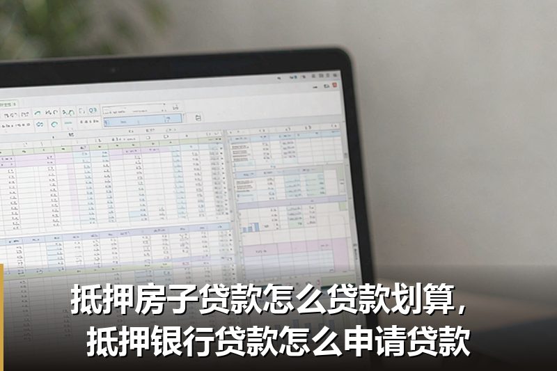 抵押房子贷款怎么贷款划算,抵押银行贷款怎么申请贷款 抵押房子贷款怎么贷款划算,抵押银行贷款怎么申请贷款