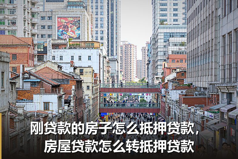 刚贷款的房子怎么抵押贷款,房屋贷款怎么转抵押贷款 刚贷款的房子怎么抵押贷款,房屋贷款怎么转抵押贷款