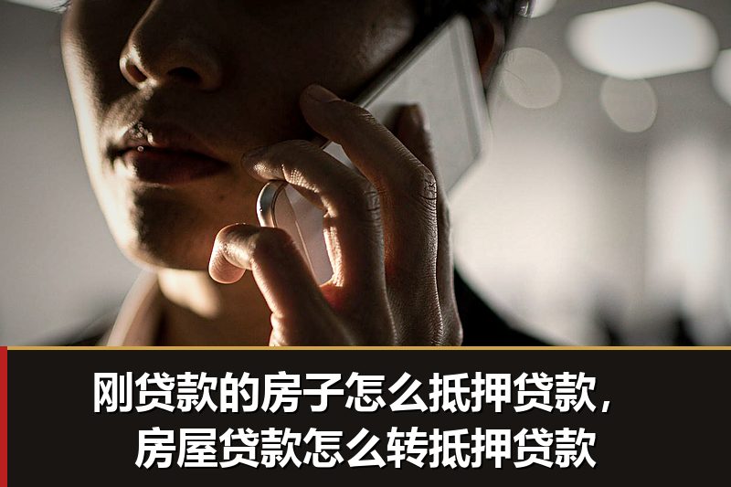刚贷款的房子怎么抵押贷款,房屋贷款怎么转抵押贷款 刚贷款的房子怎么抵押贷款,房屋贷款怎么转抵押贷款