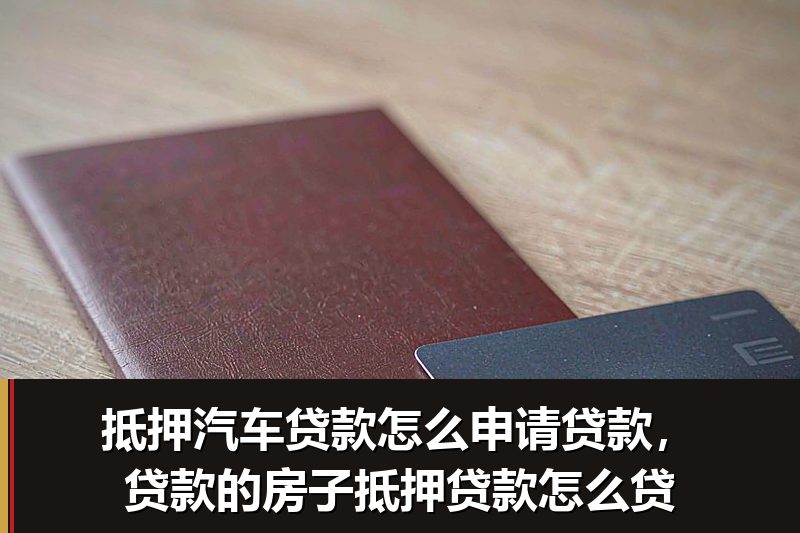 抵押汽车贷款怎么申请贷款，贷款的房子抵押贷款怎么贷
