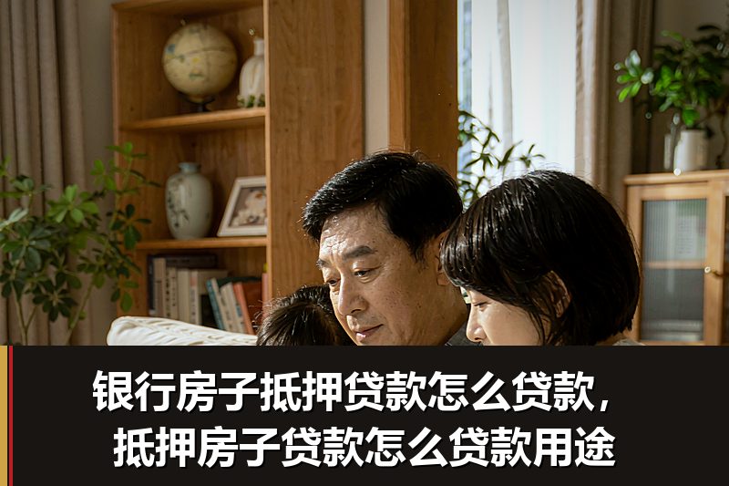 银行房子抵押贷款怎么贷款,抵押房子贷款怎么贷款用途 银行房子抵押贷款怎么贷款,抵押房子贷款怎么贷款用途