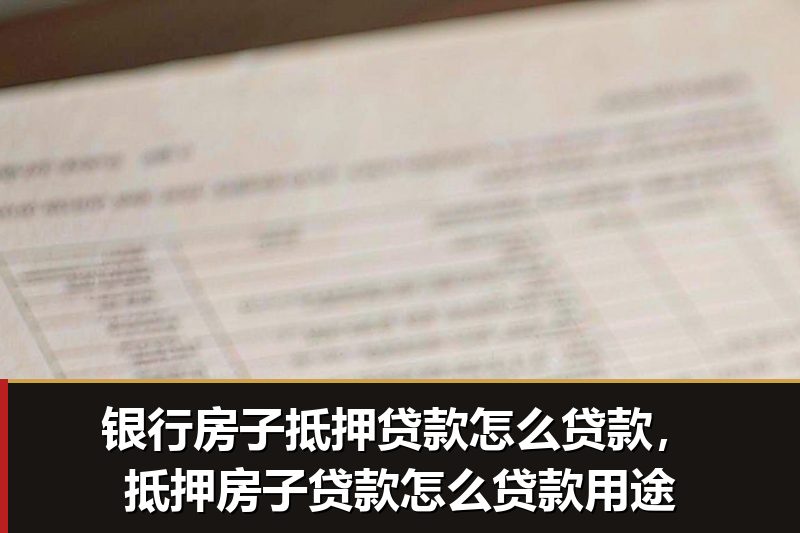 银行房子抵押贷款怎么贷款,抵押房子贷款怎么贷款用途 银行房子抵押贷款怎么贷款,抵押房子贷款怎么贷款用途