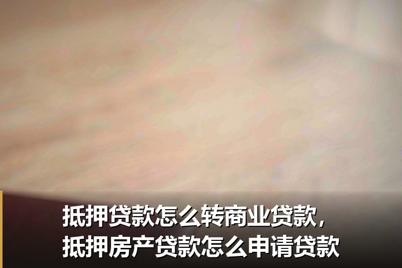 抵押贷款怎么转商业贷款，抵押房产贷款怎么申请贷款