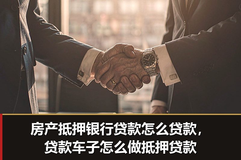 房产抵押银行贷款怎么贷款,贷款车子怎么做抵押贷款 房产抵押银行贷款怎么贷款,贷款车子怎么做抵押贷款