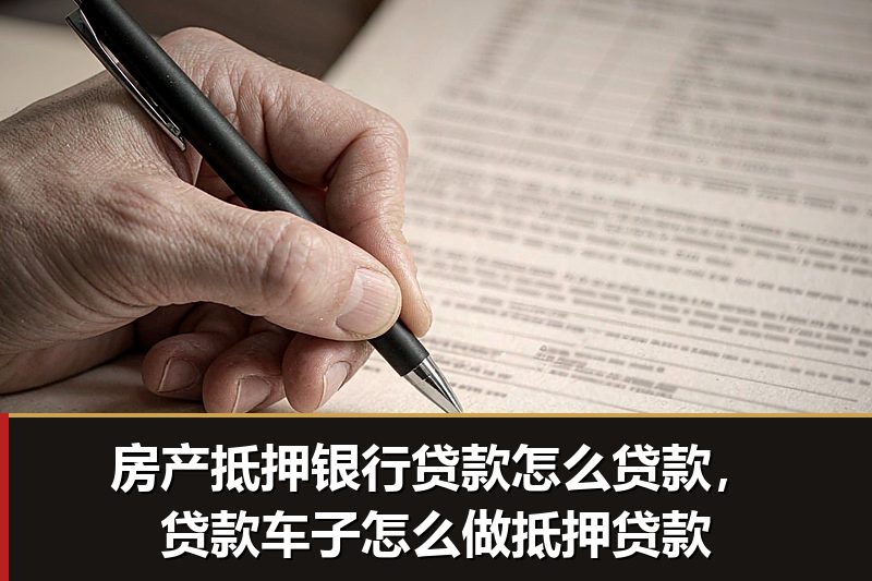 房产抵押银行贷款怎么贷款,贷款车子怎么做抵押贷款 房产抵押银行贷款怎么贷款,贷款车子怎么做抵押贷款