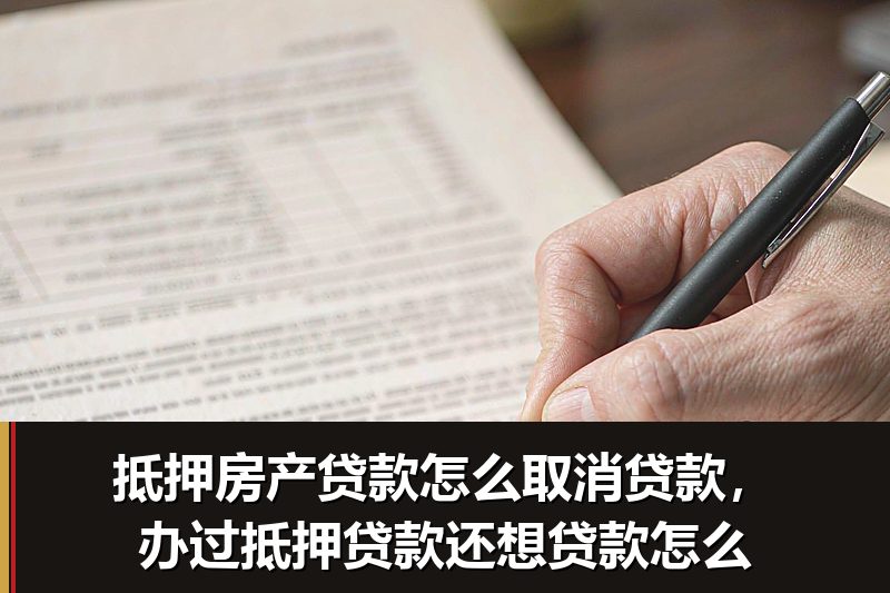 抵押房产贷款怎么取消贷款，办过抵押贷款还想贷款怎么