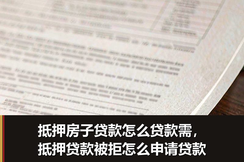 抵押房子贷款怎么贷款需，抵押贷款被拒怎么申请贷款