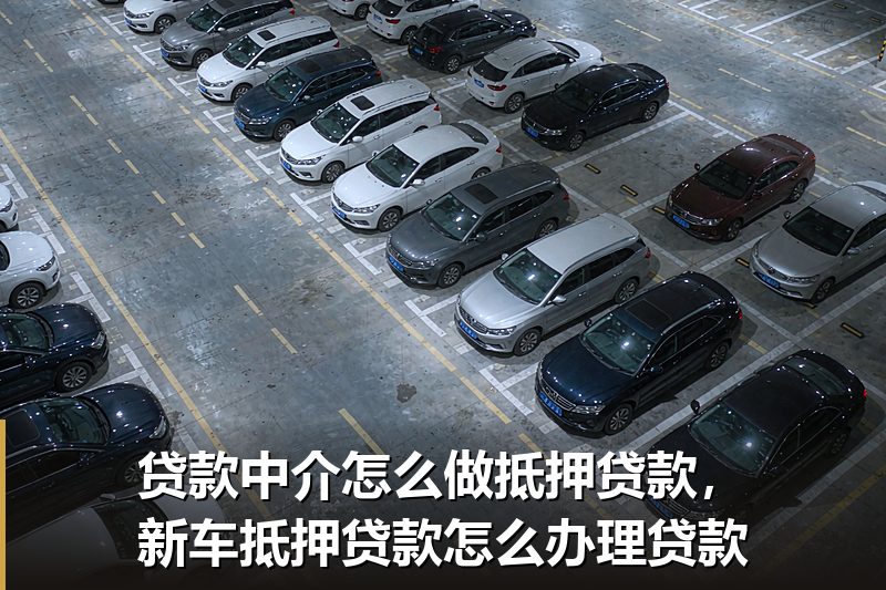 贷款中介怎么做抵押贷款,新车抵押贷款怎么办理贷款 贷款中介怎么做抵押贷款,新车抵押贷款怎么办理贷款