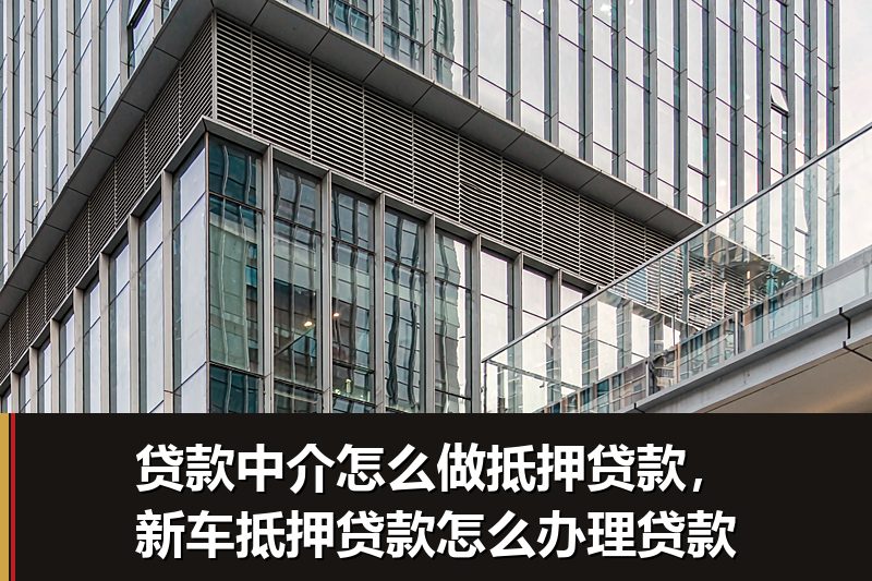 贷款中介怎么做抵押贷款,新车抵押贷款怎么办理贷款 贷款中介怎么做抵押贷款,新车抵押贷款怎么办理贷款