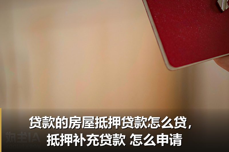 贷款的房屋抵押贷款怎么贷，抵押补充贷款 怎么申请