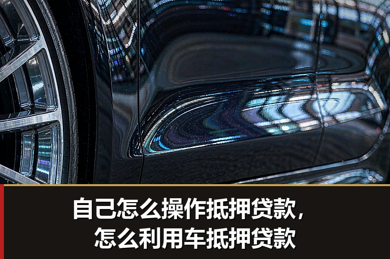 自己怎么操作抵押贷款,怎么利用车抵押贷款 自己怎么操作抵押贷款,怎么利用车抵押贷款