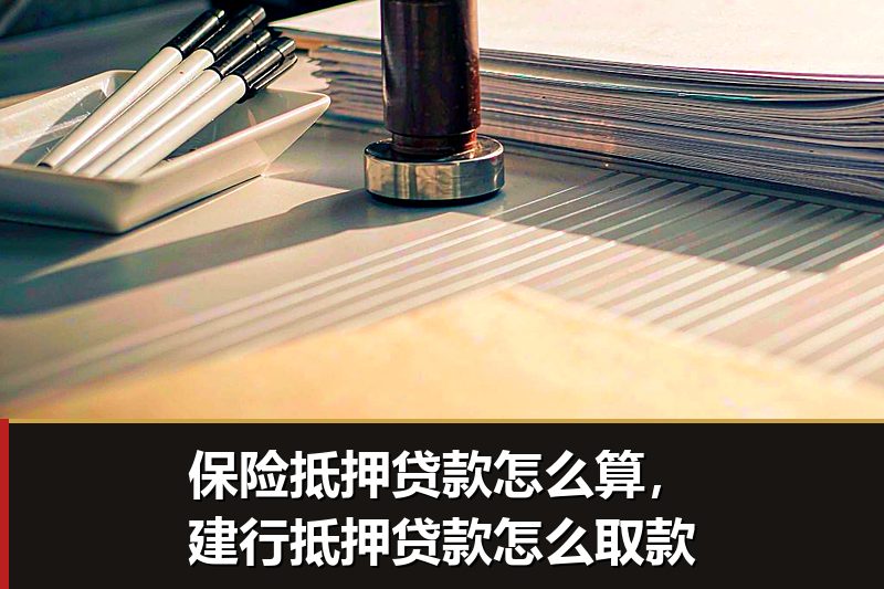 保险抵押贷款怎么算,建行抵押贷款怎么取款 保险抵押贷款怎么算,建行抵押贷款怎么取款