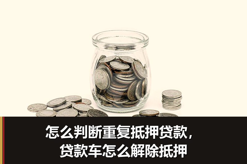 怎么判断重复抵押贷款,贷款车怎么解除抵押 怎么判断重复抵押贷款,贷款车怎么解除抵押