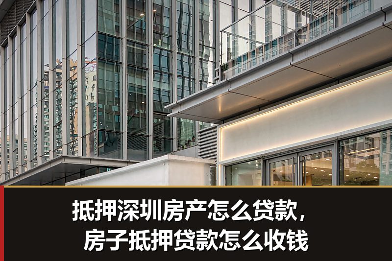抵押深圳房产怎么贷款，房子抵押贷款怎么收钱