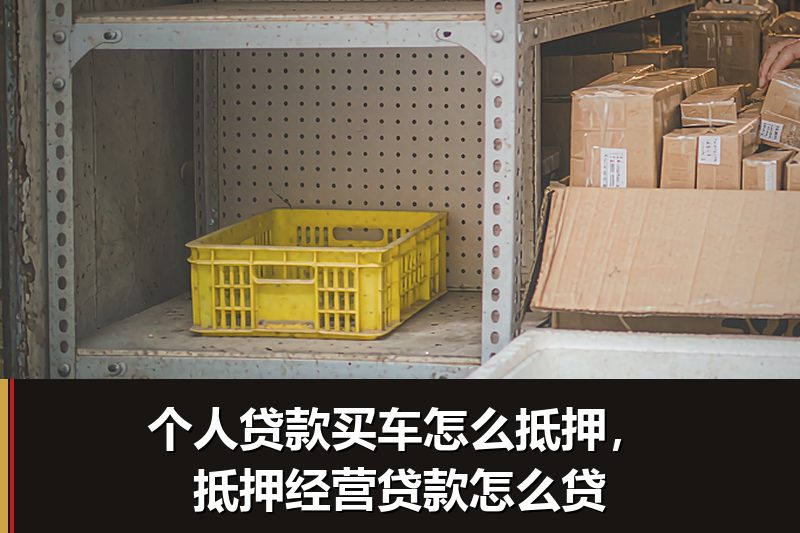个人贷款买车怎么抵押,抵押经营贷款怎么贷 个人贷款买车怎么抵押,抵押经营贷款怎么贷