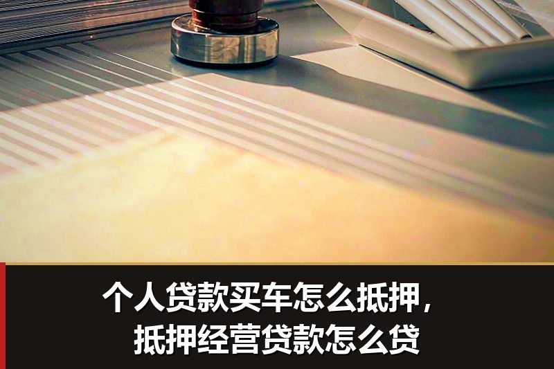 个人贷款买车怎么抵押,抵押经营贷款怎么贷 个人贷款买车怎么抵押,抵押经营贷款怎么贷