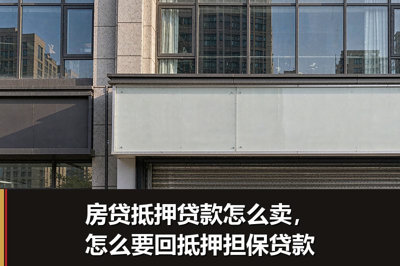 房贷抵押贷款怎么卖,怎么要回抵押担保贷款 房贷抵押贷款怎么卖,怎么要回抵押担保贷款