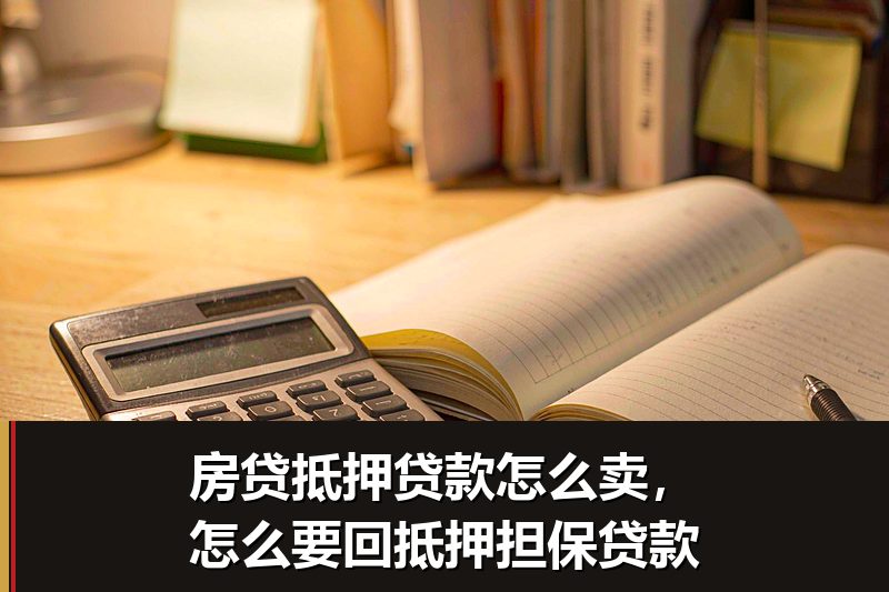 房贷抵押贷款怎么卖,怎么要回抵押担保贷款 房贷抵押贷款怎么卖,怎么要回抵押担保贷款