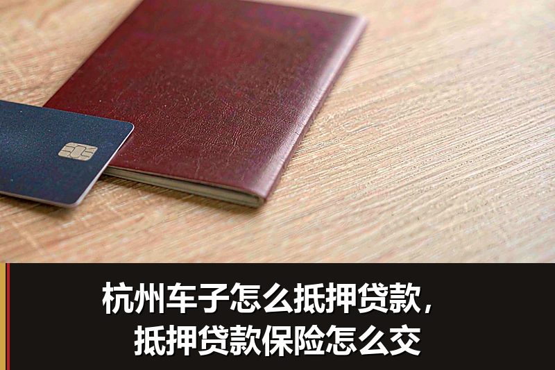 杭州车子怎么抵押贷款,抵押贷款保险怎么交 杭州车子怎么抵押贷款,抵押贷款保险怎么交