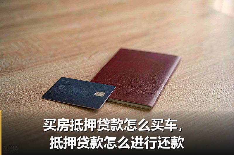 买房抵押贷款怎么买车,抵押贷款怎么进行还款 买房抵押贷款怎么买车,抵押贷款怎么进行还款