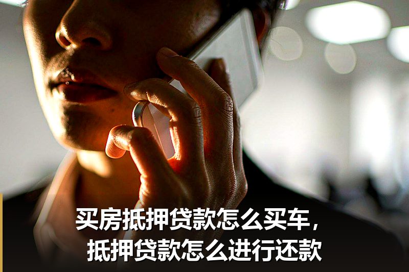 买房抵押贷款怎么买车,抵押贷款怎么进行还款 买房抵押贷款怎么买车,抵押贷款怎么进行还款