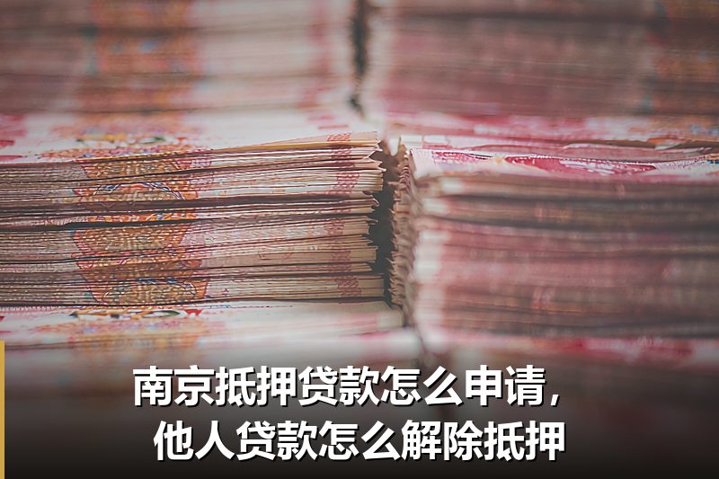 南京抵押贷款怎么申请,他人贷款怎么解除抵押 南京抵押贷款怎么申请,他人贷款怎么解除抵押