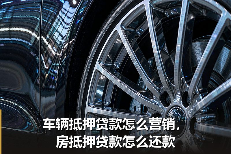 车辆抵押贷款怎么营销,房抵押贷款怎么还款 车辆抵押贷款怎么营销,房抵押贷款怎么还款