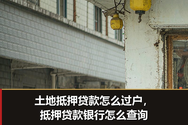 土地抵押贷款怎么过户,抵押贷款银行怎么查询 土地抵押贷款怎么过户,抵押贷款银行怎么查询