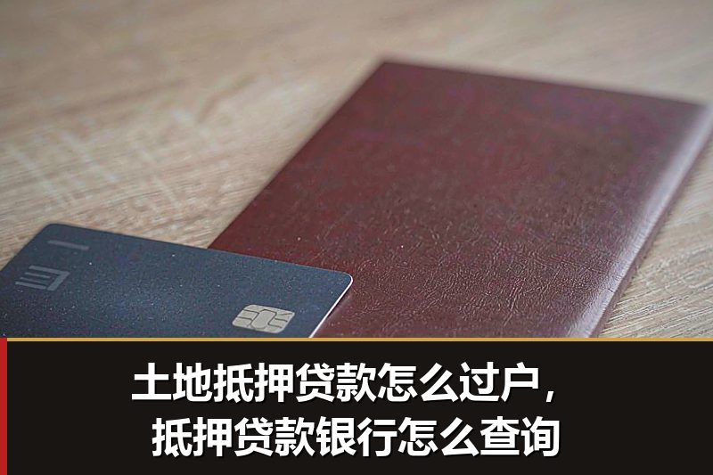 土地抵押贷款怎么过户,抵押贷款银行怎么查询 土地抵押贷款怎么过户,抵押贷款银行怎么查询