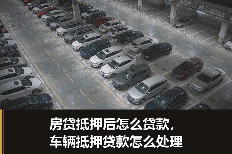 房贷抵押后怎么贷款,车辆抵押贷款怎么处理 房贷抵押后怎么贷款,车辆抵押贷款怎么处理