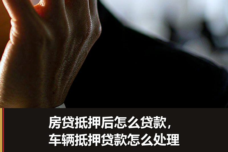 房贷抵押后怎么贷款,车辆抵押贷款怎么处理 房贷抵押后怎么贷款,车辆抵押贷款怎么处理