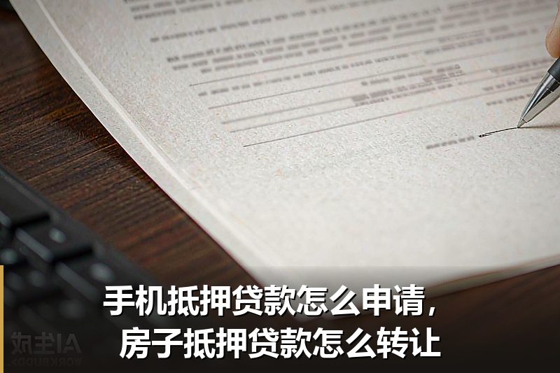 手机抵押贷款怎么申请，房子抵押贷款怎么转让