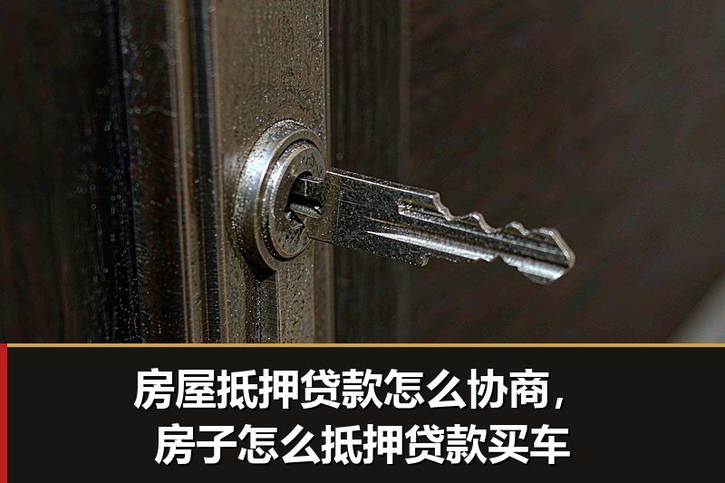 房屋抵押贷款怎么协商，房子怎么抵押贷款买车