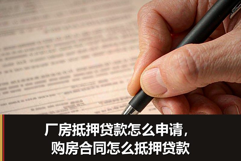 厂房抵押贷款怎么申请,购房合同怎么抵押贷款 厂房抵押贷款怎么申请,购房合同怎么抵押贷款