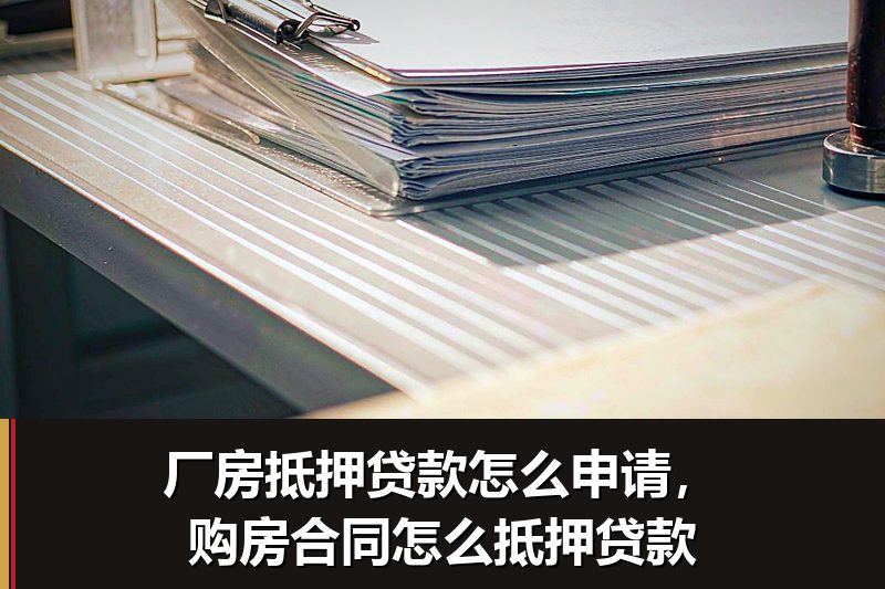 厂房抵押贷款怎么申请,购房合同怎么抵押贷款 厂房抵押贷款怎么申请,购房合同怎么抵押贷款